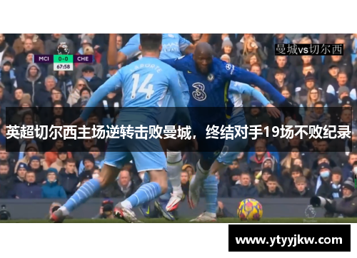 英超切尔西主场逆转击败曼城，终结对手19场不败纪录