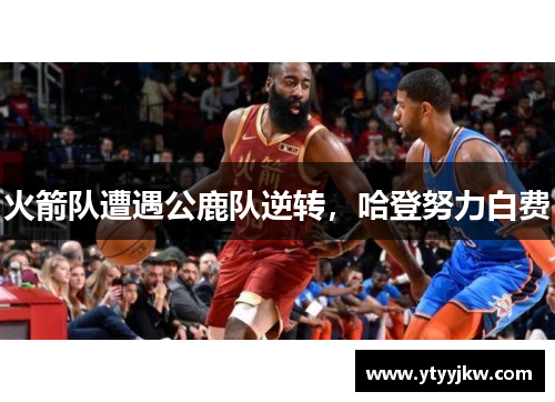 火箭队遭遇公鹿队逆转，哈登努力白费