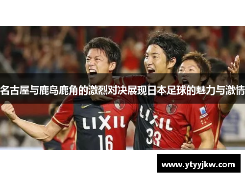 名古屋与鹿岛鹿角的激烈对决展现日本足球的魅力与激情
