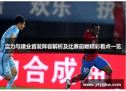 富力与建业首发阵容解析及比赛前瞻精彩看点一览