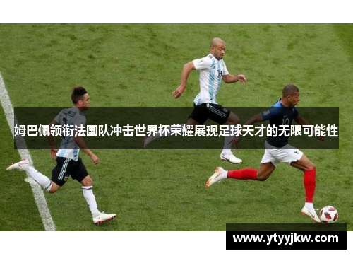 姆巴佩领衔法国队冲击世界杯荣耀展现足球天才的无限可能性