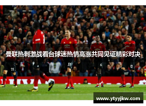 曼联热刺激战看台球迷热情高涨共同见证精彩对决