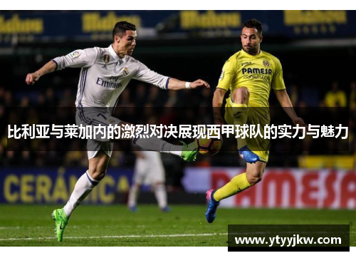 比利亚与莱加内的激烈对决展现西甲球队的实力与魅力