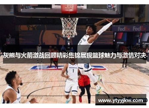 灰熊与火箭激战回顾精彩集锦展现篮球魅力与激情对决