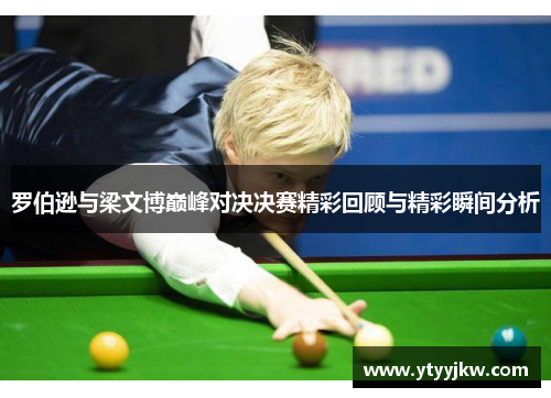 罗伯逊与梁文博巅峰对决决赛精彩回顾与精彩瞬间分析