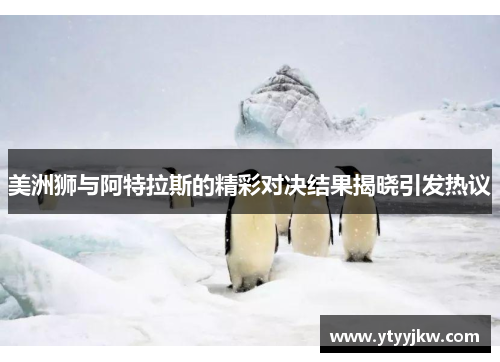 美洲狮与阿特拉斯的精彩对决结果揭晓引发热议