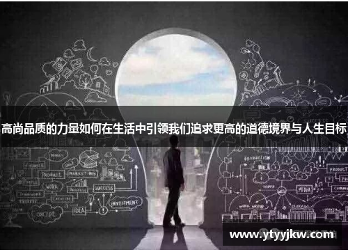 高尚品质的力量如何在生活中引领我们追求更高的道德境界与人生目标