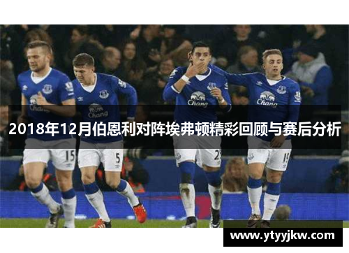 2018年12月伯恩利对阵埃弗顿精彩回顾与赛后分析