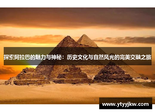 探索阿拉巴的魅力与神秘：历史文化与自然风光的完美交融之旅