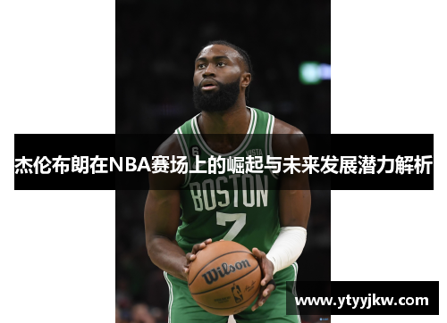 杰伦布朗在NBA赛场上的崛起与未来发展潜力解析