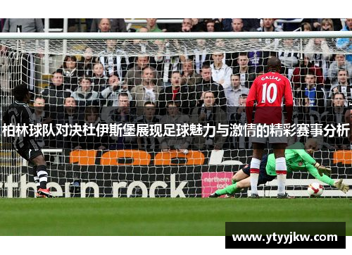柏林球队对决杜伊斯堡展现足球魅力与激情的精彩赛事分析 柏林球队对决杜伊斯堡展现足球魅力与激情的精彩赛事分析