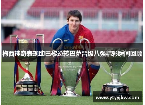 梅西神奇表现助巴黎逆转巴萨晋级八强精彩瞬间回顾