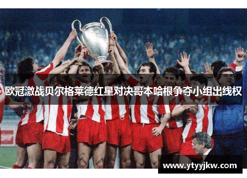 欧冠激战贝尔格莱德红星对决哥本哈根争夺小组出线权