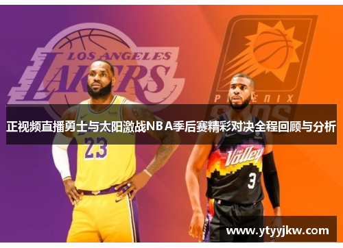 正视频直播勇士与太阳激战NBA季后赛精彩对决全程回顾与分析