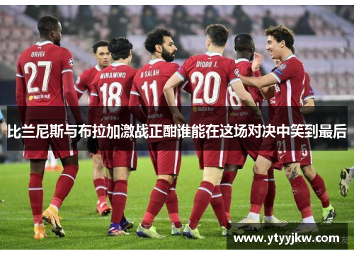 比兰尼斯与布拉加激战正酣谁能在这场对决中笑到最后