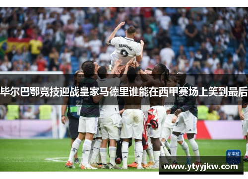 毕尔巴鄂竞技迎战皇家马德里谁能在西甲赛场上笑到最后 毕尔巴鄂竞技迎战皇家马德里谁能在西甲赛场上笑到最后