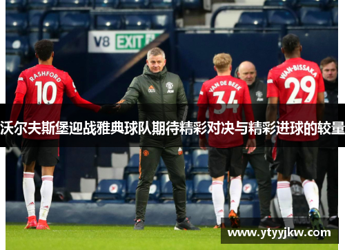 沃尔夫斯堡迎战雅典球队期待精彩对决与精彩进球的较量 沃尔夫斯堡迎战雅典球队期待精彩对决与精彩进球的较量