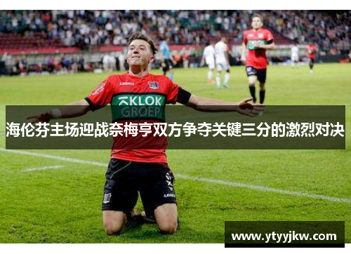 海伦芬主场迎战奈梅亨双方争夺关键三分的激烈对决