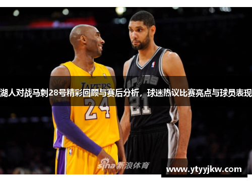 湖人对战马刺28号精彩回顾与赛后分析，球迷热议比赛亮点与球员表现