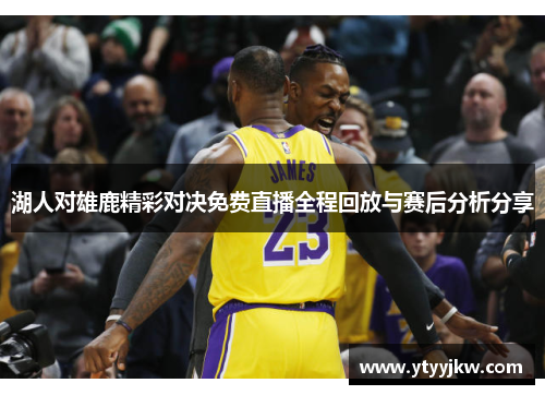 湖人对雄鹿精彩对决免费直播全程回放与赛后分析分享