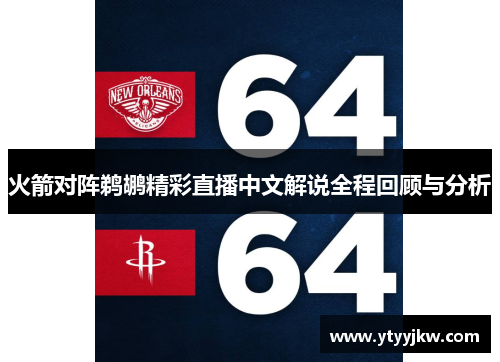 火箭对阵鹈鹕精彩直播中文解说全程回顾与分析