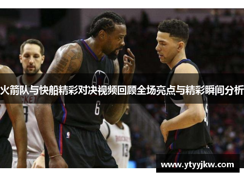 火箭队与快船精彩对决视频回顾全场亮点与精彩瞬间分析