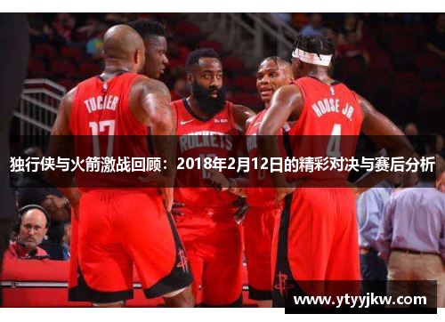 独行侠与火箭激战回顾：2018年2月12日的精彩对决与赛后分析