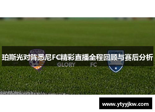 珀斯光对阵悉尼FC精彩直播全程回顾与赛后分析